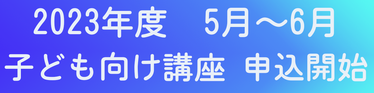2023年度5，6月子供向け講座申込開始